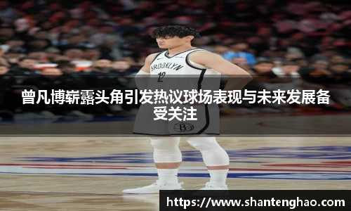 曾凡博崭露头角引发热议球场表现与未来发展备受关注